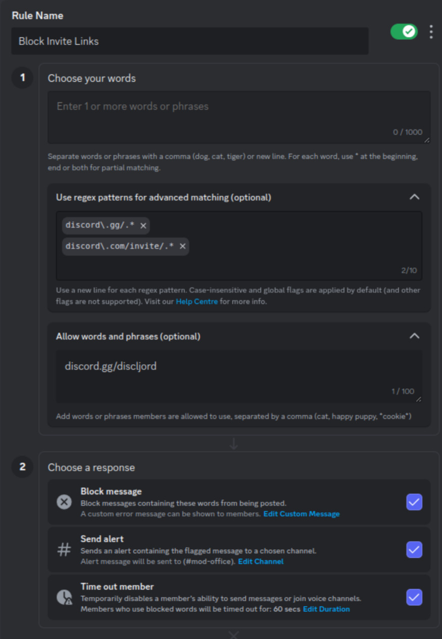 Rule name: 'Block Invite Links'. Use regex patterns for advanced matching: 'discord\.gg/.*', 'discord\.com/invite/.*'. Block message: yes, send alert: yes, time out member: yes, 60 seconds.